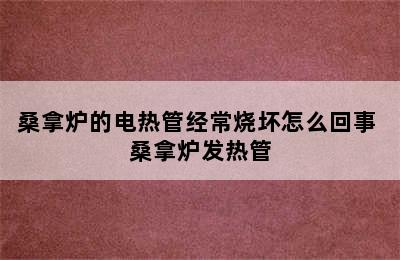 桑拿炉的电热管经常烧坏怎么回事 桑拿炉发热管